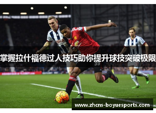 掌握拉什福德过人技巧助你提升球技突破极限 掌握拉什福德过人技巧助你提升球技突破极限