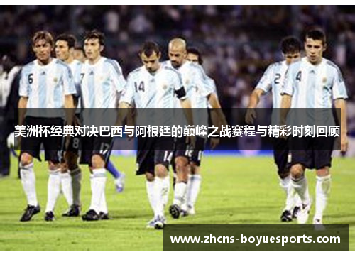 美洲杯经典对决巴西与阿根廷的巅峰之战赛程与精彩时刻回顾