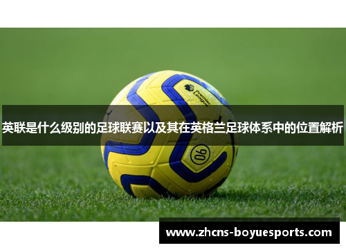 英联是什么级别的足球联赛以及其在英格兰足球体系中的位置解析 英联是什么级别的足球联赛以及其在英格兰足球体系中的位置解析