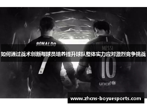 如何通过战术创新与球员培养提升球队整体实力应对激烈竞争挑战
