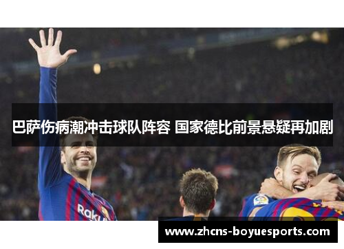 巴萨伤病潮冲击球队阵容 国家德比前景悬疑再加剧 巴萨伤病潮冲击球队阵容 国家德比前景悬疑再加剧