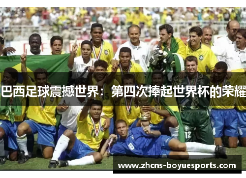 巴西足球震撼世界:第四次捧起世界杯的荣耀 巴西足球震撼世界:第四次捧起世界杯的荣耀