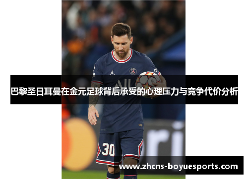 巴黎圣日耳曼在金元足球背后承受的心理压力与竞争代价分析 巴黎圣日耳曼在金元足球背后承受的心理压力与竞争代价分析