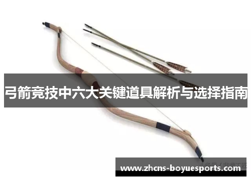 弓箭竞技中六大关键道具解析与选择指南 弓箭竞技中六大关键道具解析与选择指南