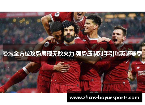 曼城全方位攻势展现无敌火力 强势压制对手引爆英超赛季 曼城全方位攻势展现无敌火力 强势压制对手引爆英超赛季