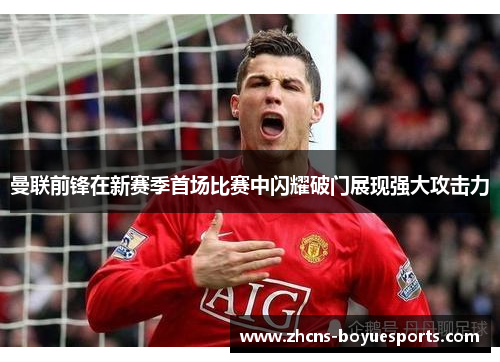 曼联前锋在新赛季首场比赛中闪耀破门展现强大攻击力