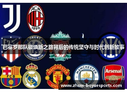 巴塞罗那队徽焕新之路背后的传统坚守与时代创新故事 巴塞罗那队徽焕新之路背后的传统坚守与时代创新故事