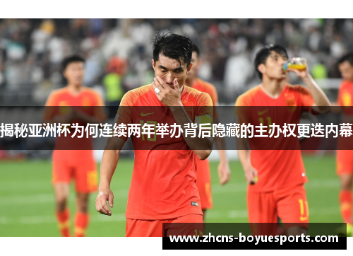 揭秘亚洲杯为何连续两年举办背后隐藏的主办权更迭内幕