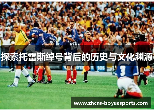 探索托雷斯绰号背后的历史与文化渊源