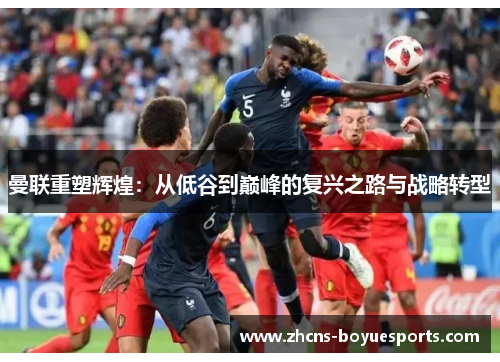 曼联重塑辉煌:从低谷到巅峰的复兴之路与战略转型 曼联重塑辉煌:从低谷到巅峰的复兴之路与战略转型