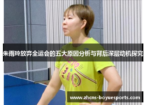 朱雨玲放弃全运会的五大原因分析与背后深层动机探究