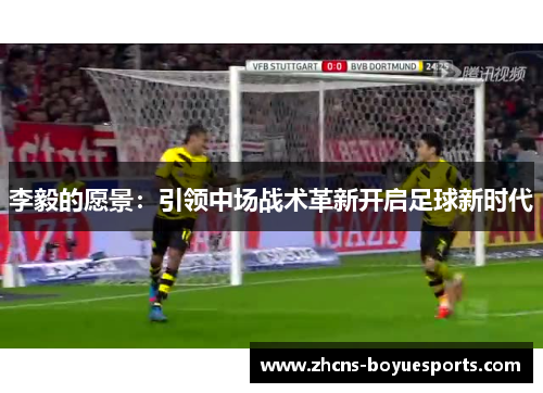 李毅的愿景:引领中场战术革新开启足球新时代 李毅的愿景:引领中场战术革新开启足球新时代