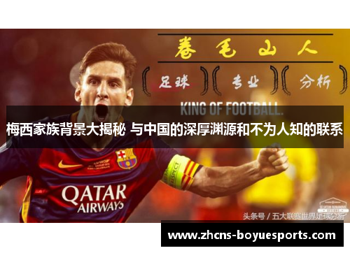 梅西家族背景大揭秘 与中国的深厚渊源和不为人知的联系 梅西家族背景大揭秘 与中国的深厚渊源和不为人知的联系