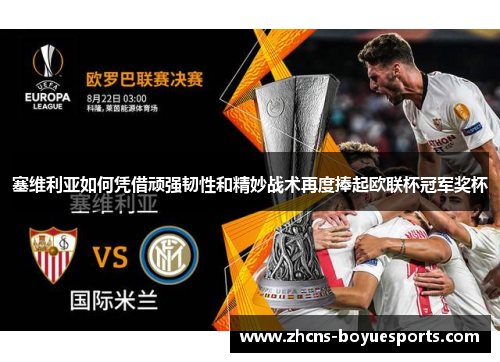 塞维利亚如何凭借顽强韧性和精妙战术再度捧起欧联杯冠军奖杯