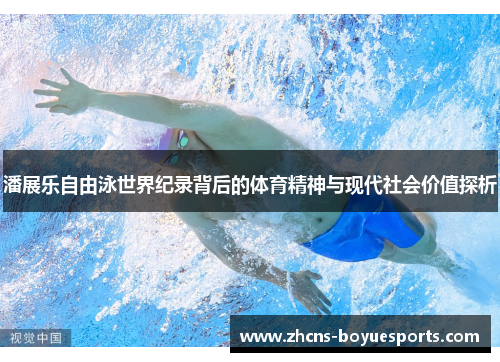 潘展乐自由泳世界纪录背后的体育精神与现代社会价值探析 潘展乐自由泳世界纪录背后的体育精神与现代社会价值探析