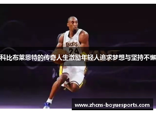 科比布莱恩特的传奇人生激励年轻人追求梦想与坚持不懈