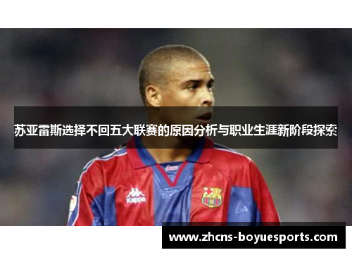 苏亚雷斯选择不回五大联赛的原因分析与职业生涯新阶段探索