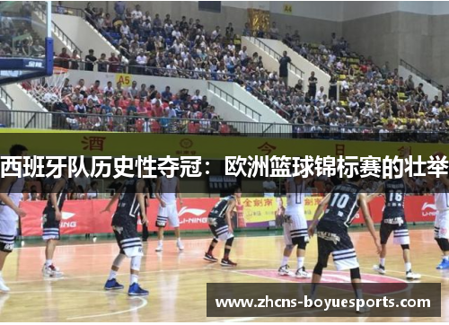 西班牙队历史性夺冠:欧洲篮球锦标赛的壮举 西班牙队历史性夺冠:欧洲篮球锦标赛的壮举