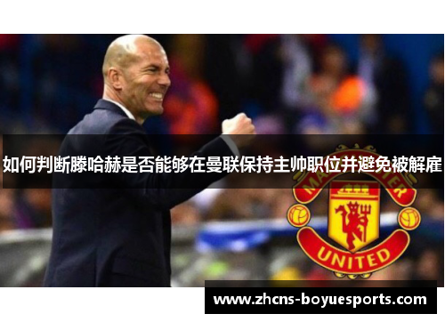 如何判断滕哈赫是否能够在曼联保持主帅职位并避免被解雇