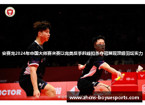 安赛龙2024年中国大师赛决赛以完美反手斜线扣杀夺冠展现顶级羽坛实力 安赛龙2024年中国大师赛决赛以完美反手斜线扣杀夺冠展现顶级羽坛实力