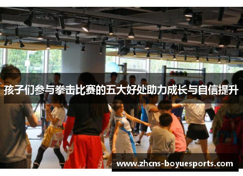 孩子们参与拳击比赛的五大好处助力成长与自信提升