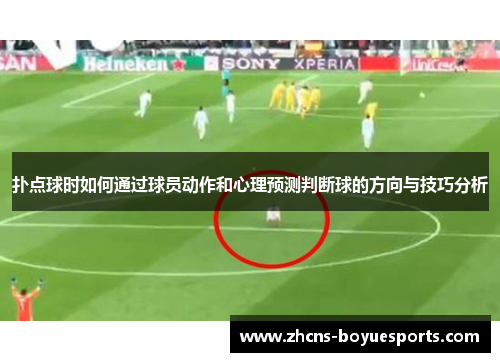 扑点球时如何通过球员动作和心理预测判断球的方向与技巧分析 扑点球时如何通过球员动作和心理预测判断球的方向与技巧分析