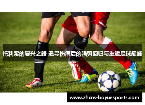 托利索的复兴之路 追寻伤病后的强势回归与重返足球巅峰 托利索的复兴之路 追寻伤病后的强势回归与重返足球巅峰