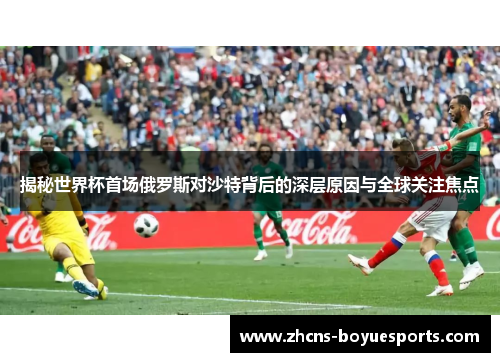 揭秘世界杯首场俄罗斯对沙特背后的深层原因与全球关注焦点