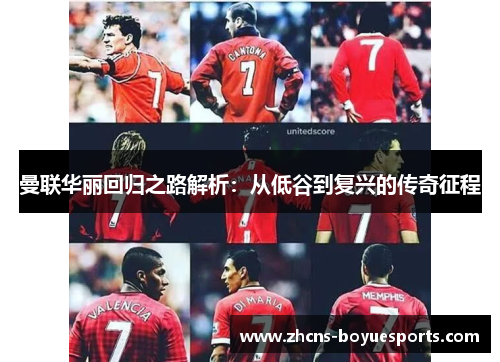 曼联华丽回归之路解析:从低谷到复兴的传奇征程 曼联华丽回归之路解析:从低谷到复兴的传奇征程