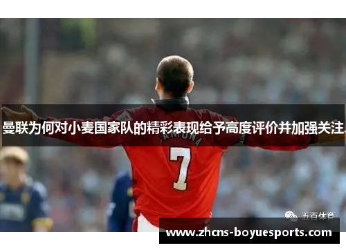 曼联为何对小麦国家队的精彩表现给予高度评价并加强关注