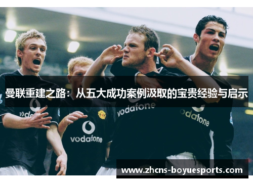 曼联重建之路:从五大成功案例汲取的宝贵经验与启示 曼联重建之路:从五大成功案例汲取的宝贵经验与启示