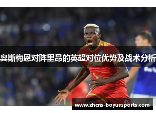 奥斯梅恩对阵里昂的英超对位优势及战术分析