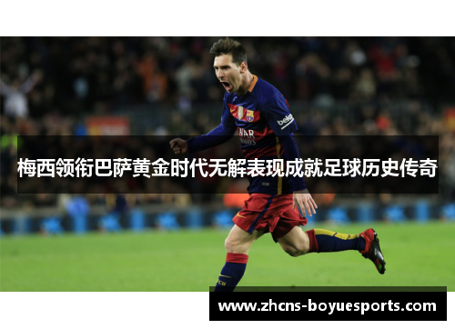 梅西领衔巴萨黄金时代无解表现成就足球历史传奇