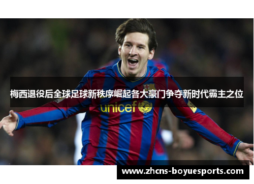 梅西退役后全球足球新秩序崛起各大豪门争夺新时代霸主之位 梅西退役后全球足球新秩序崛起各大豪门争夺新时代霸主之位