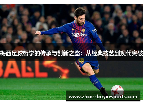 梅西足球哲学的传承与创新之路：从经典技艺到现代突破