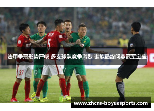 法甲争冠形势严峻 多支球队竞争激烈 谁能最终问鼎冠军宝座 法甲争冠形势严峻 多支球队竞争激烈 谁能最终问鼎冠军宝座