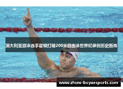 澳大利亚游泳选手霍顿打破200米自由泳世界纪录创历史新高 澳大利亚游泳选手霍顿打破200米自由泳世界纪录创历史新高