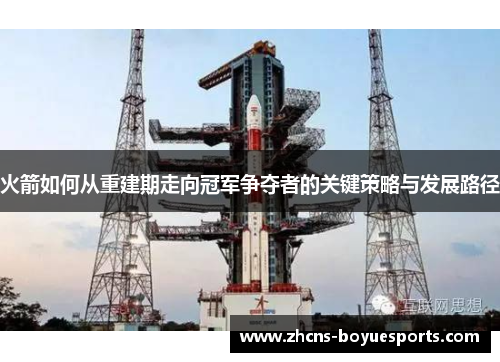 火箭如何从重建期走向冠军争夺者的关键策略与发展路径 火箭如何从重建期走向冠军争夺者的关键策略与发展路径