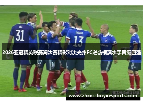 2026亚冠精英联赛淘汰赛精彩对决光州FC逆袭横滨水手晋级四强