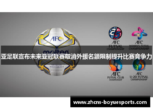 亚足联宣布未来亚冠联赛取消外援名额限制提升比赛竞争力 亚足联宣布未来亚冠联赛取消外援名额限制提升比赛竞争力