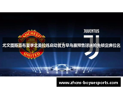 尤文图斯宣布夏季北美拉练启动官方早鸟票预售球迷抢先锁定席位名 尤文图斯宣布夏季北美拉练启动官方早鸟票预售球迷抢先锁定席位名