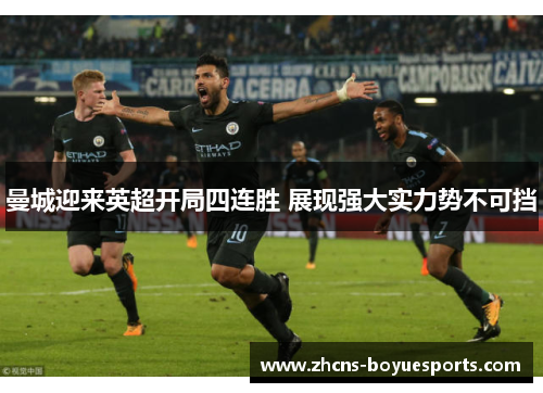 曼城迎来英超开局四连胜 展现强大实力势不可挡 曼城迎来英超开局四连胜 展现强大实力势不可挡