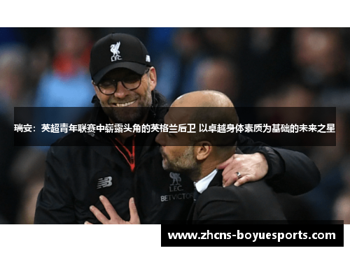 瑞安：英超青年联赛中崭露头角的英格兰后卫 以卓越身体素质为基础的未来之星