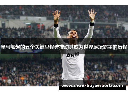 皇马崛起的五个关键里程碑推动其成为世界足坛霸主的历程