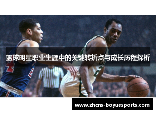篮球明星职业生涯中的关键转折点与成长历程探析