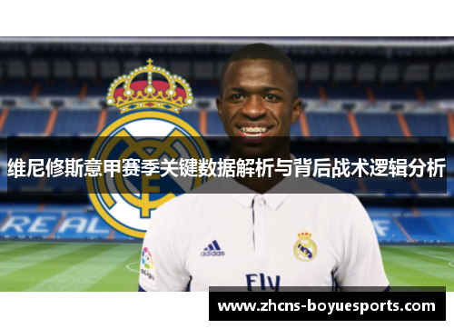 维尼修斯意甲赛季关键数据解析与背后战术逻辑分析