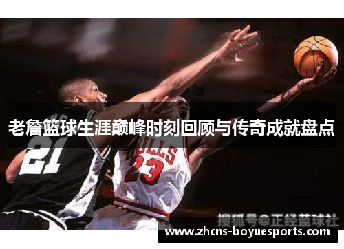 老詹篮球生涯巅峰时刻回顾与传奇成就盘点