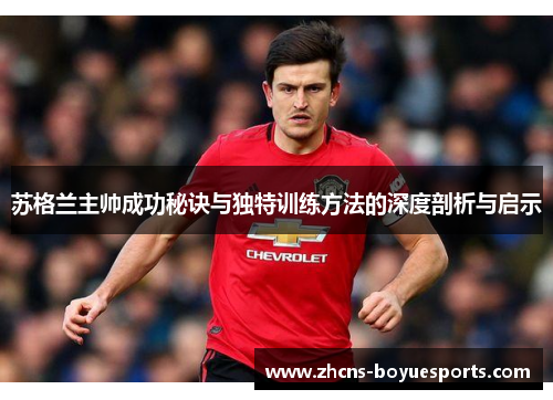 苏格兰主帅成功秘诀与独特训练方法的深度剖析与启示