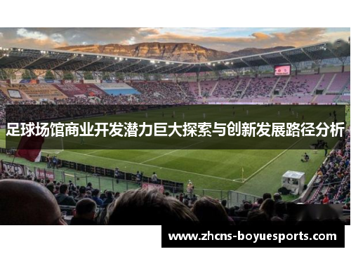 足球场馆商业开发潜力巨大探索与创新发展路径分析