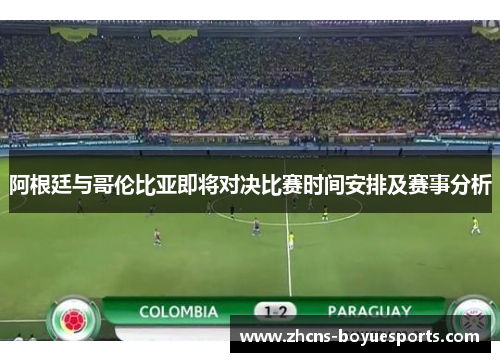 阿根廷与哥伦比亚即将对决比赛时间安排及赛事分析